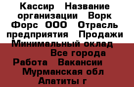 Кассир › Название организации ­ Ворк Форс, ООО › Отрасль предприятия ­ Продажи › Минимальный оклад ­ 28 000 - Все города Работа » Вакансии   . Мурманская обл.,Апатиты г.